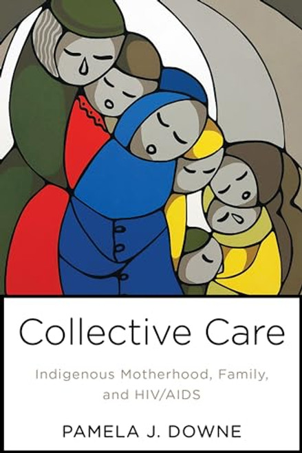 Collective Care: Indigenous Motherhood, Family, and HIV/AIDS (Teaching Culture: UTP Ethnographies for the Classroom)