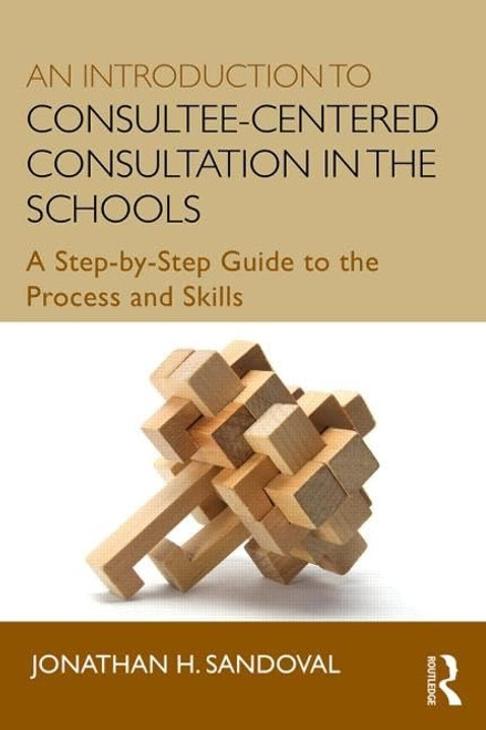 An Introduction to Consultee-Centered Consultation in the Schools (Consultation, Supervision, and Professional Learning in School Psychology Series)