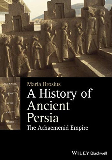 A History of Ancient Persia: The Achaemenid Empire (Blackwell History of the Ancient World)