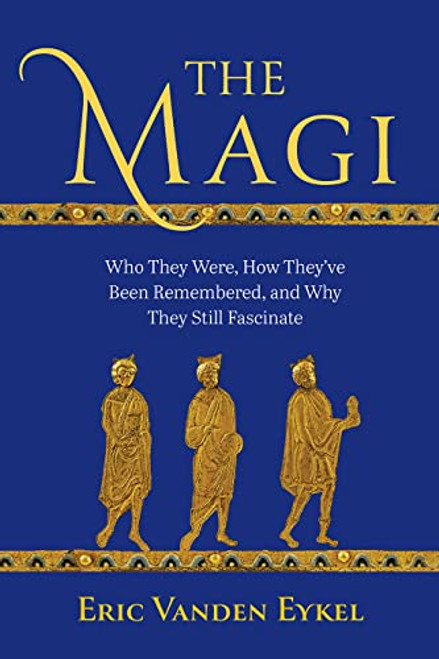 The Magi: Who They Were, How Theyve Been Remembered, and Why They Still Fascinate