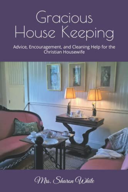 Gracious House Keeping: Advice Encouragement and Cleaning Help for the Christian Housewife