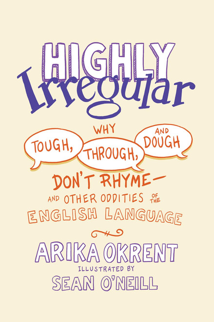 Highly Irregular: Why Tough, Through, and Dough Don't RhymeAnd Other Oddities of the English Language