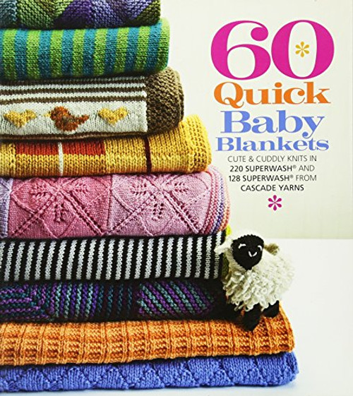 60 Quick Baby Blankets: Cute & Cuddly Knits in 220 Superwash and 128 Superwash from Cascade Yarns (60 Quick Knits Collection)
