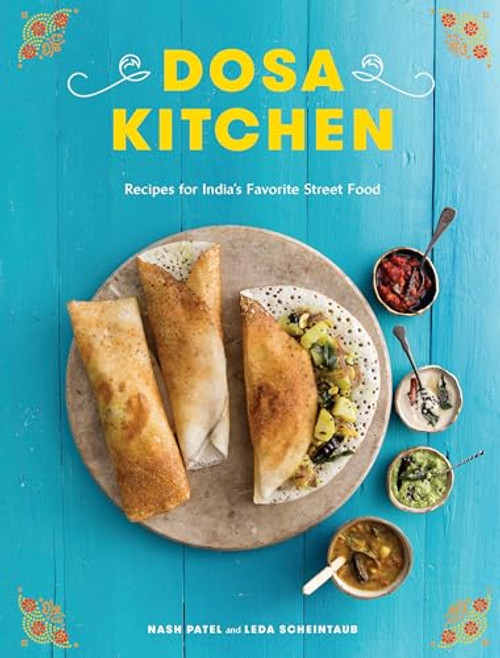 Dosa Kitchen: Recipes for India's Favorite Street Food: A Cookbook