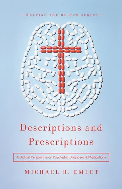 Descriptions and Prescriptions: A Biblical Perspective on Psychiatric Diagnoses and Medications (Helping the Helper Series)