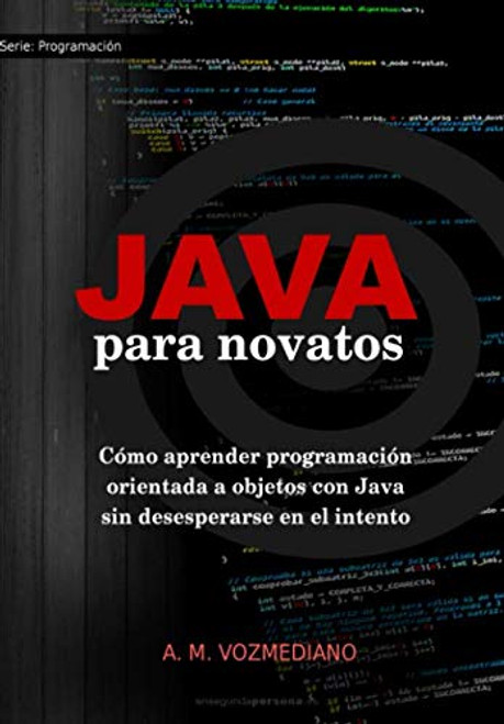 Java para novatos: Cmo aprender programacin orientada a objetos con Java sin desesperarse en el intento (Programacin para novatos) (Spanish Edition)