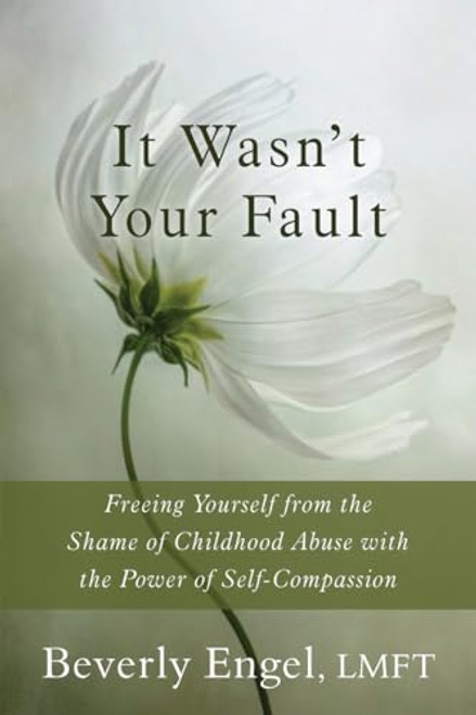 It Wasn't Your Fault: Freeing Yourself from the Shame of Childhood Abuse with the Power of Self-Compassion