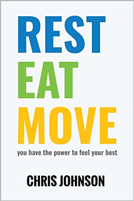 REST EAT MOVE- You have the power to feel your best. (New Book by Chris Johnson) Learn to: Ask better questions, take small steps, build healthy habits.