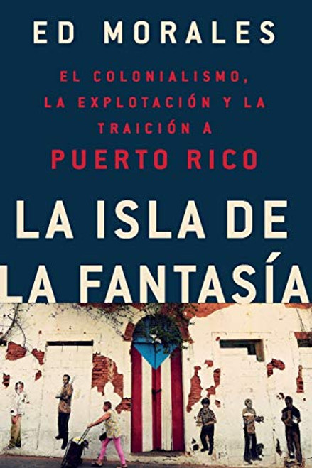 La isla de la fantasia: El colonialismo, la explotacion y la traicion a Puerto Rico (Spanish Edition)