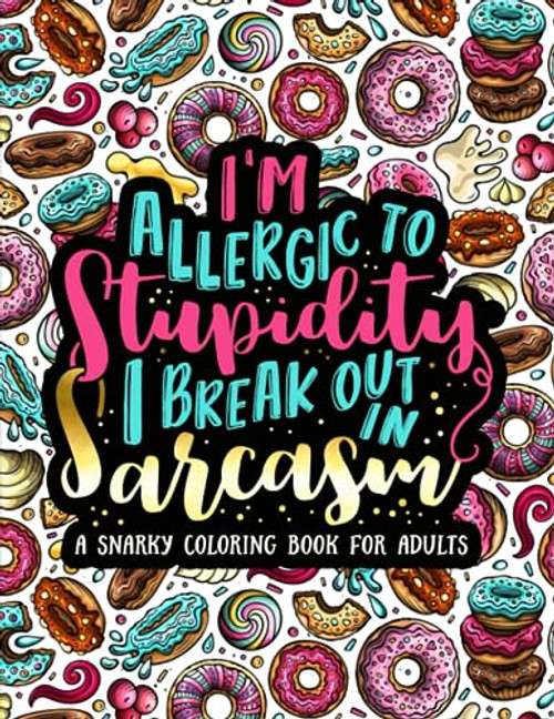 I'm Allergic to Stupidity, I Break Out in Sarcasm: A Snarky Coloring Book for Adults