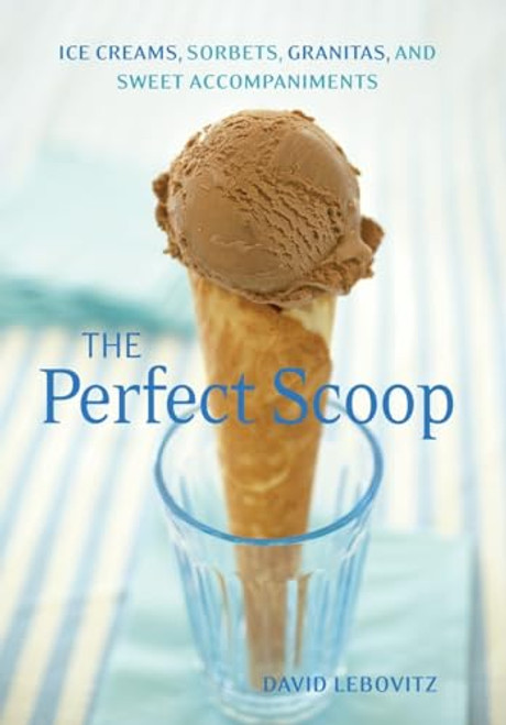 The Perfect Scoop: Ice Creams, Sorbets, Granitas, and Sweet Accompaniments