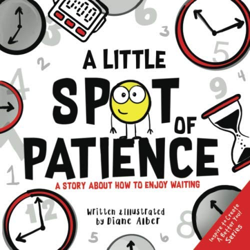A Little SPOT of Patience: A Story About How To Enjoy Waiting (Inspire to Create A Better You!)