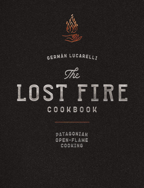 The Lost Fire Cookbook: Patagonian Open-Flame Cooking