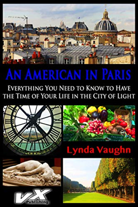 An American in Paris: Everything You Need to Know to Have the Time of Your Life in the City of Light (An American in France)
