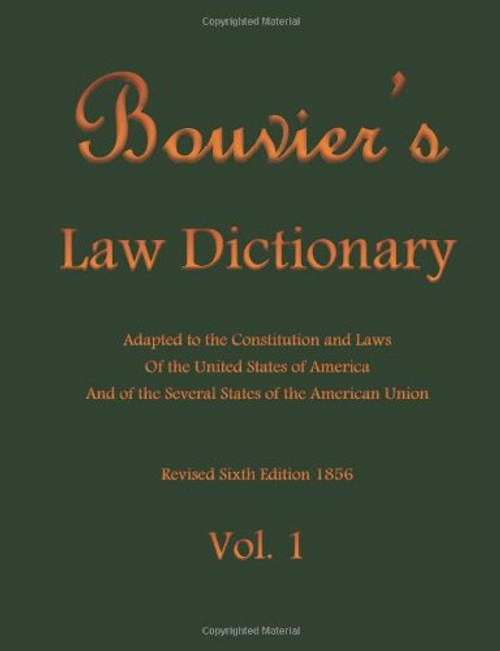 Bouvier's Law Dictionary Vol. 1: Adapted to the Constitution and Laws Of the United States of America And of the Several States of the American Union