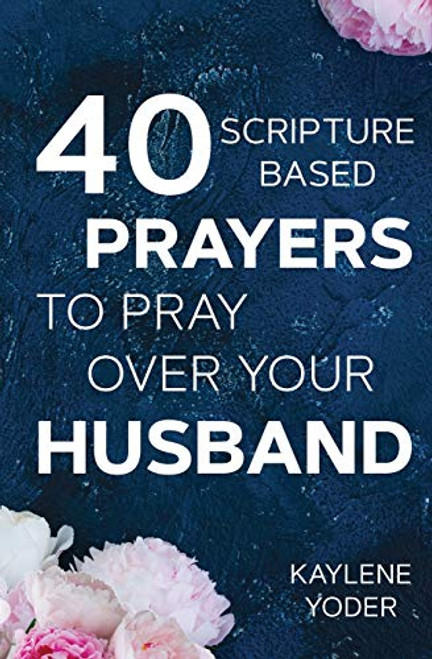 40 Scripture-based Prayers to Pray Over Your Husband: The "Just Prayers" Version of A Wife's 40-day Fasting and Prayer Journal
