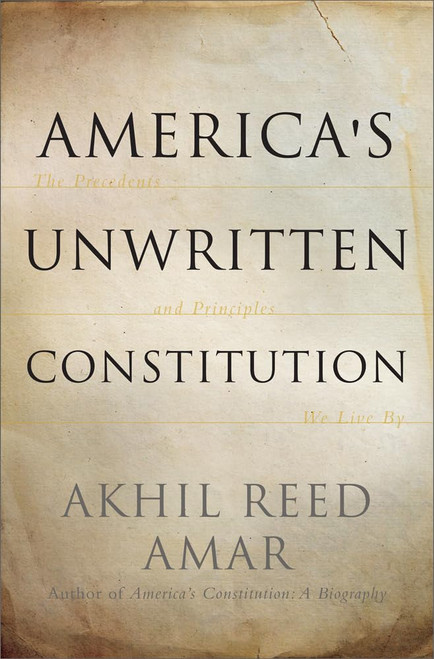 America's Unwritten Constitution: The Precedents and Principles We Live By