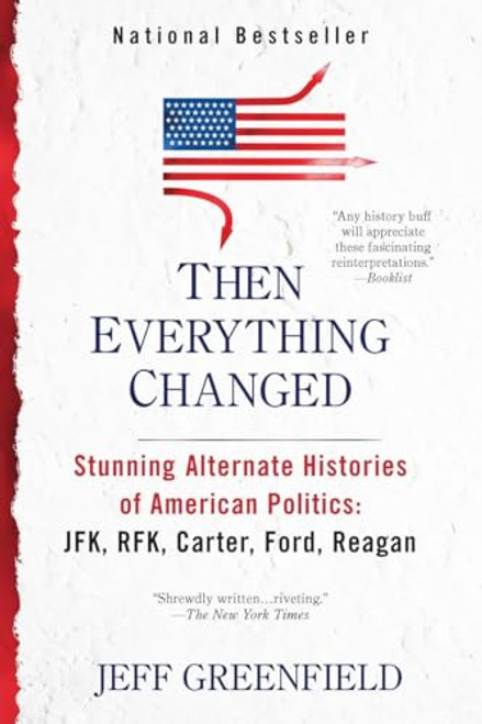 Then Everything Changed: Stunning Alternate Histories of American Politics: JFK, RFK, Carter, Ford, Reaga n