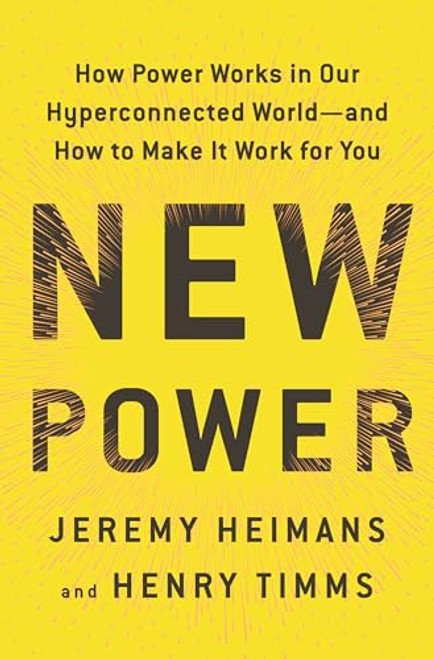 New Power: How Power Works in Our Hyperconnected World--and How to Make It Work for You