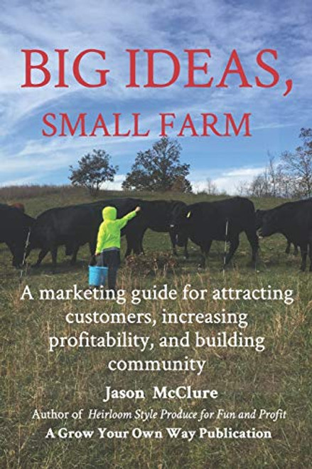 Big Ideas, Small Farm: A marketing guide for attracting customers, increasing profitability, and building community.