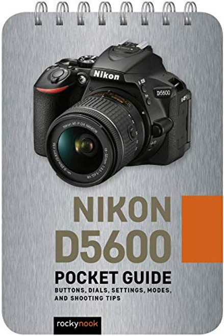 Nikon D5600: Pocket Guide: Buttons, Dials, Settings, Modes, and Shooting Tips (The Pocket Guide Series for Photographers, 8)