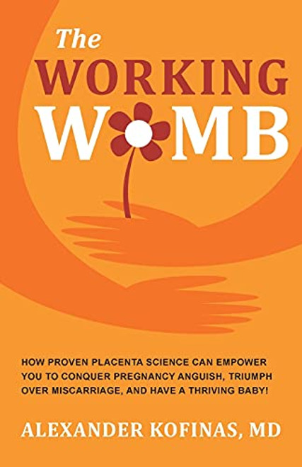 The Working Womb: How proven placenta science can empower you to conquer pregnancy anguish, triumph over miscarriage, and have a thriving baby!