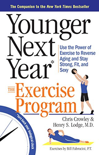 Younger Next Year: The Exercise Program: Use the Power of Exercise to Reverse Aging and Stay Strong, Fit, and Sexy