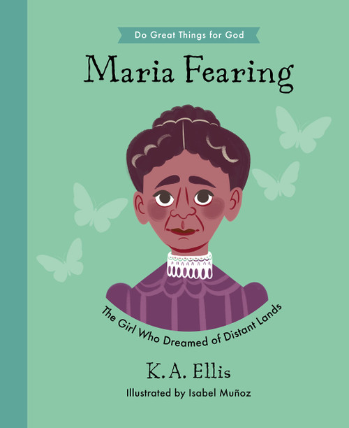 Maria Fearing: The Girl Who Dreamed of Distant Lands (Inspiring illustrated children's biography of Christian female missionary who shared Christs ... gift for kids 4-7.) (Do Great Things for God)