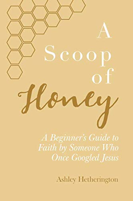 A Scoop Of Honey: A Beginner's Guide To Faith by Someone Who Once Googled Jesus