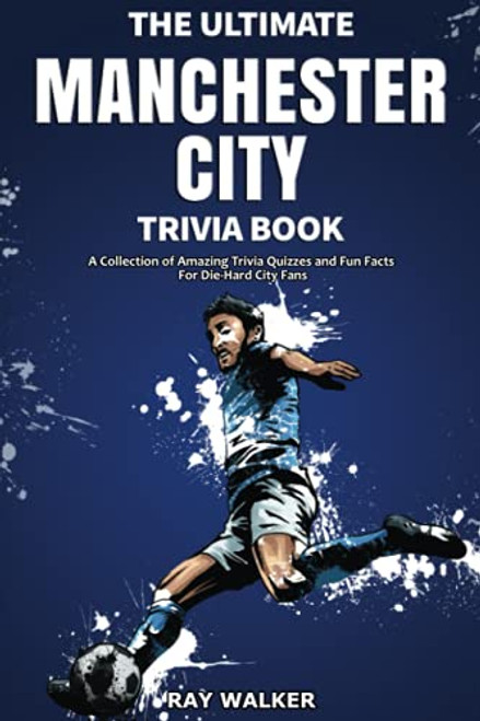 The Ultimate Manchester City FC Trivia Book: A Collection of Amazing Trivia Quizzes and Fun Facts for Die-Hard City Fans!