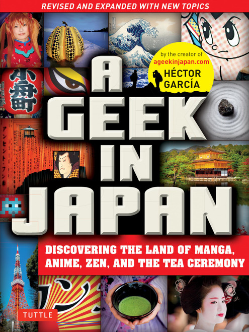 A Geek in Japan: Discovering the Land of Manga, Anime, Zen, and the Tea Ceremony (Revised and Expanded with New Topics)