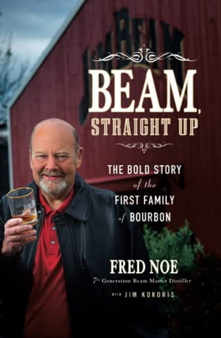 Beam, Straight Up: The Bold Story of the First Family of Bourbon
