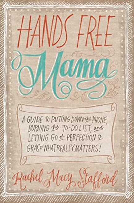 Hands Free Mama: A Guide to Putting Down the Phone, Burning the To-Do List, and Letting Go of Perfection to Grasp What Really Matters!