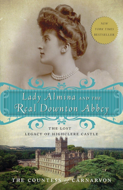 Lady Almina and the Real Downton Abbey: The Lost Legacy of Highclere Castle