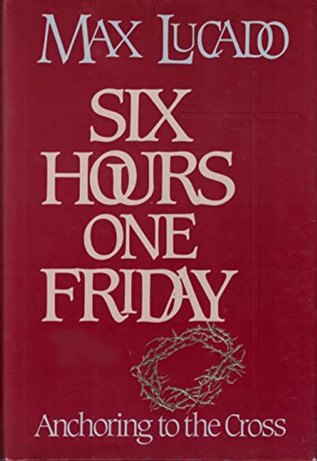Six Hours One Friday: Anchoring to the Cross (Chronicles of the Cross)