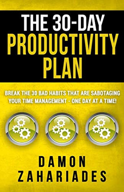 The 30-Day Productivity Plan: Break The 30 Bad Habits That Are Sabotaging Your Time Management - One Day At A Time! (The 30-Day Productivity Boost)