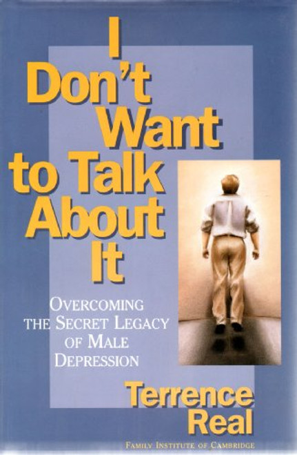 I Don't Want to Talk About It: Overcoming the Secret Legacy of Male Depression