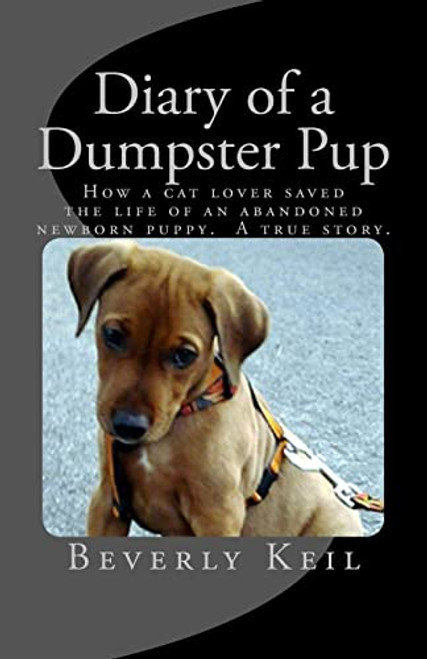 Diary of a Dumpster Pup: How a cat lover saved the life of an abandoned newborn puppy. A true story.
