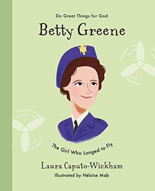 Betty Greene: The Girl Who Longed to Fly (Inspiring illustrated Children's biography of Christian female missionary pilot. Beautiful, hardback gift for kids 4-7.)