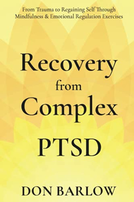 Recovery from Complex PTSD: From Trauma to Regaining Self Through Mindfulness & Emotional Regulation Exercises