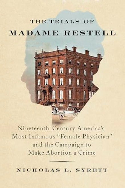 The Trials of Madame Restell: Nineteenth-Century Americas Most Infamous Female Physician and the Campaign to Make Abortion a Crime