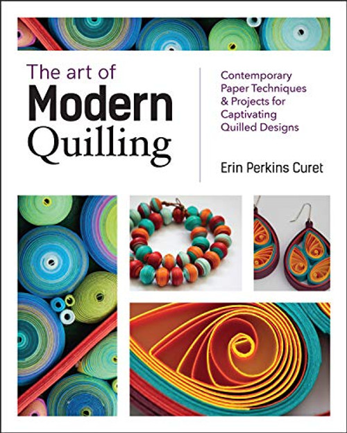 The Art of Modern Quilling: Contemporary Paper Techniques & Projects for Captivating Quilled Designs