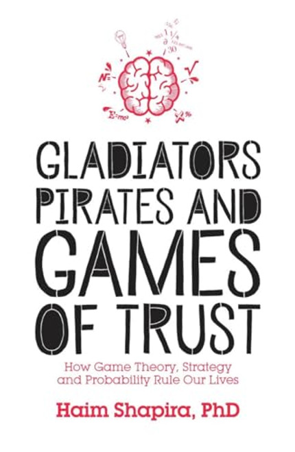 Gladiators, Pirates and Games of Trust: How Game Theory, Strategy and Probability Rule Our Lives