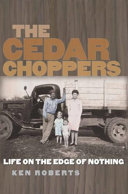 The Cedar Choppers: Life on the Edge of Nothing (Volume 24) (Sam Rayburn Series on Rural Life, sponsored by Texas A&M University-Commerce)