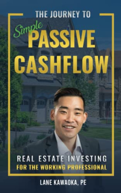 The Journey To Simple Passive Cashflow: Real Estate Investing for the Working Professional