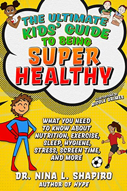 Ultimate Kids' Guide to Being Super Healthy: What You Need To Know About Nutrition, Exercise, Sleep, Hygiene, Stress, Screen Time, and More