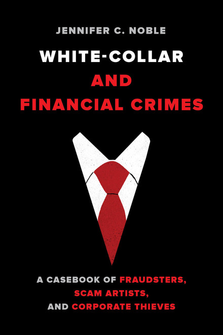 White Collar and Financial Crimes: A Casebook of Fraudsters, Scam Artists, and Corporate Thieves