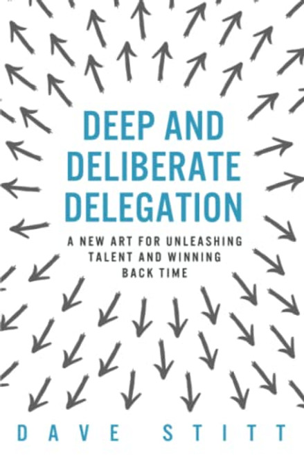 Deep and deliberate delegation: A new art for unleashing talent and winning back time