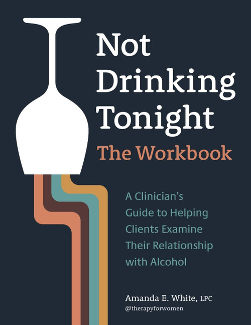 Not Drinking Tonight: The Workbook: A Clinicians Guide to Helping Clients Examine Their Relationship with Alcohol