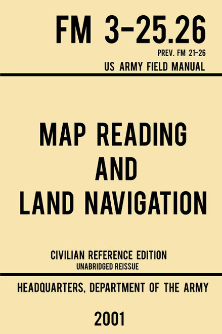 Map Reading And Land Navigation - FM 3-25.26 US Army Field Manual FM 21-26 (2001 Civilian Reference Edition): Unabridged Manual On Map Use, ... Release) (Military Outdoors Skills Series)